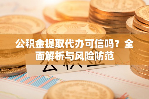 沙洋公积金提取代办可信吗？全面解析与风险防范