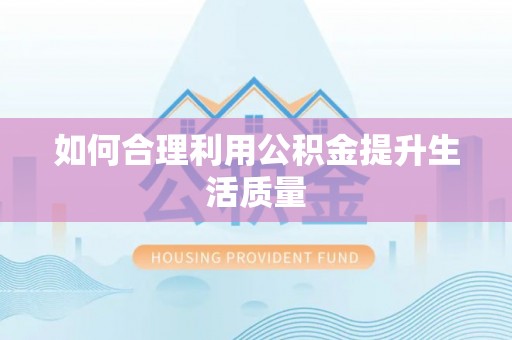 沙洋如何合理利用公积金提升生活质量