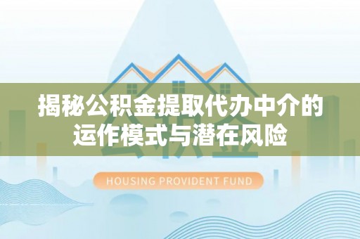 沙洋揭秘公积金提取代办中介的运作模式与潜在风险