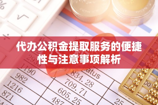 沙洋代办公积金提取服务的便捷性与注意事项解析