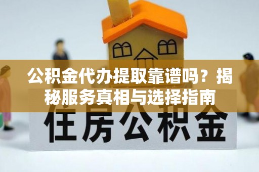 沙洋公积金代办提取靠谱吗？揭秘服务真相与选择指南