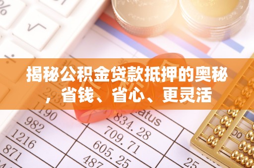沙洋揭秘公积金贷款抵押的奥秘，省钱、省心、更灵活