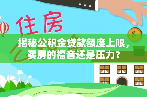 沙洋揭秘公积金贷款额度上限，买房的福音还是压力？