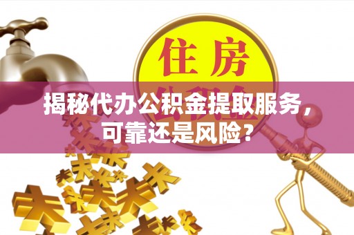 沙洋揭秘代办公积金提取服务，可靠还是风险？