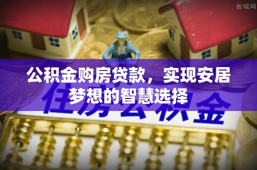 沙洋公积金购房贷款，实现安居梦想的智慧选择