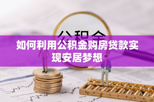 沙洋如何利用公积金购房贷款实现安居梦想