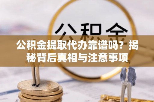 沙洋公积金提取代办靠谱吗？揭秘背后真相与注意事项