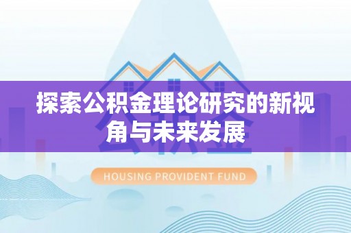 沙洋探索公积金理论研究的新视角与未来发展