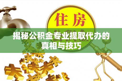 沙洋揭秘公积金专业提取代办的真相与技巧