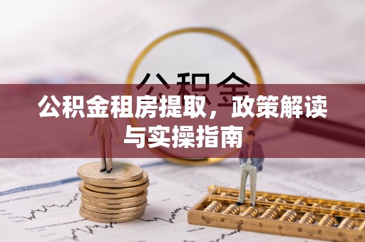 沙洋公积金租房提取，政策解读与实操指南