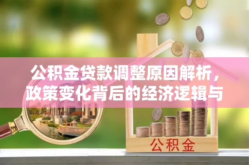 沙洋公积金贷款调整原因解析，政策变化背后的经济逻辑与民生考量